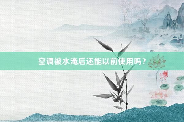 空调被水淹后还能以前使用吗？